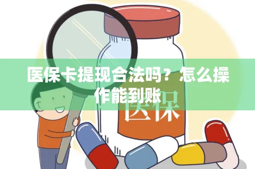 医保卡提现合法吗？怎么操作能到账