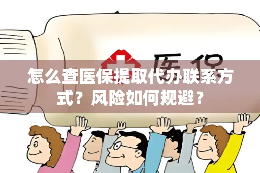 怎么查医保提取代办联系方式？风险如何规避？